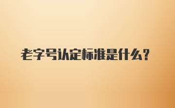 老字号认定标准是什么？