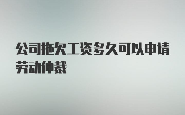 公司拖欠工资多久可以申请劳动仲裁