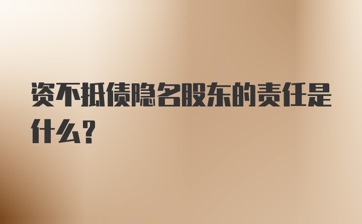 资不抵债隐名股东的责任是什么？