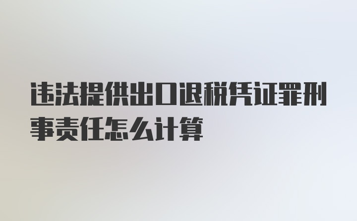 违法提供出口退税凭证罪刑事责任怎么计算