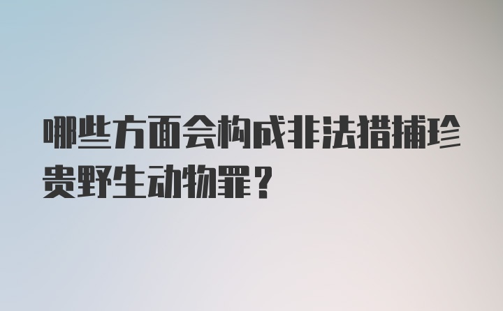 哪些方面会构成非法猎捕珍贵野生动物罪？