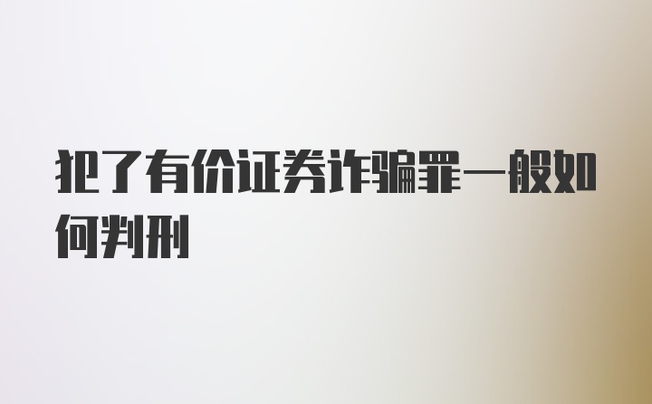 犯了有价证券诈骗罪一般如何判刑