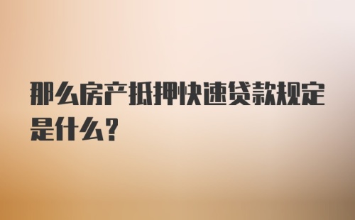 那么房产抵押快速贷款规定是什么？