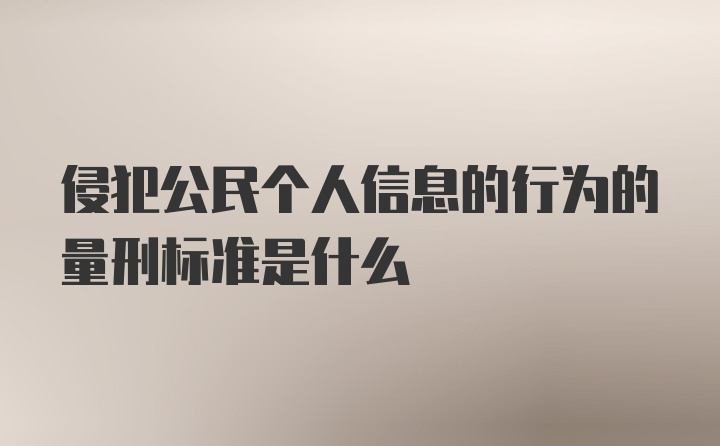 侵犯公民个人信息的行为的量刑标准是什么