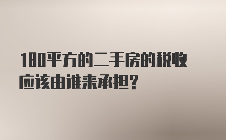 180平方的二手房的税收应该由谁来承担？