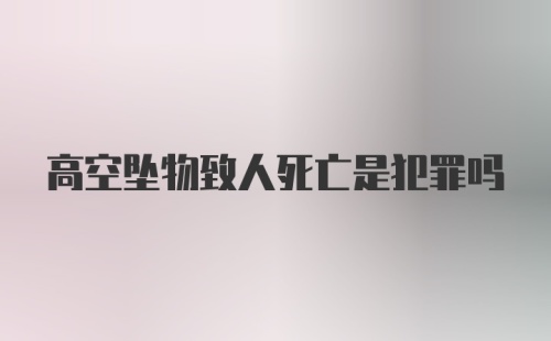 高空坠物致人死亡是犯罪吗