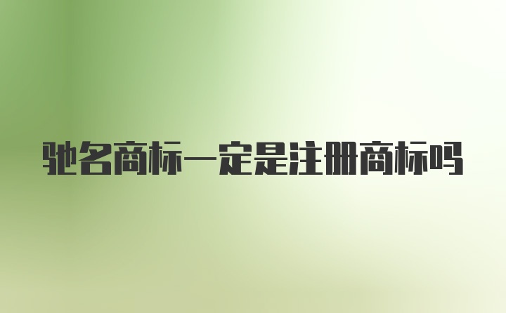 驰名商标一定是注册商标吗