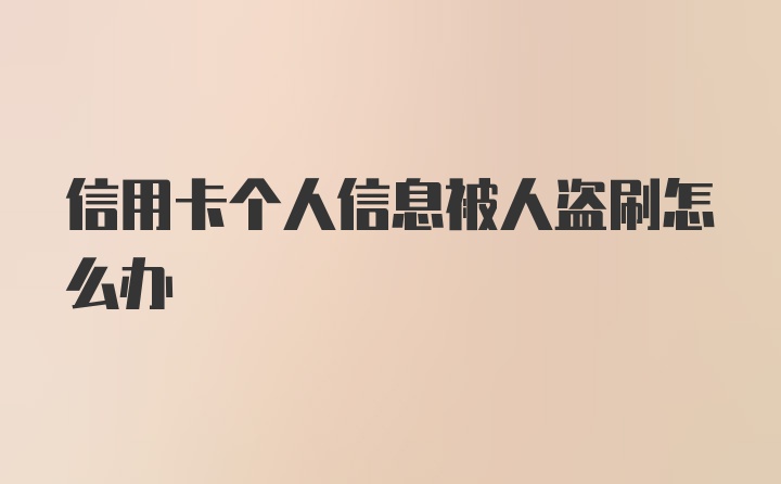 信用卡个人信息被人盗刷怎么办