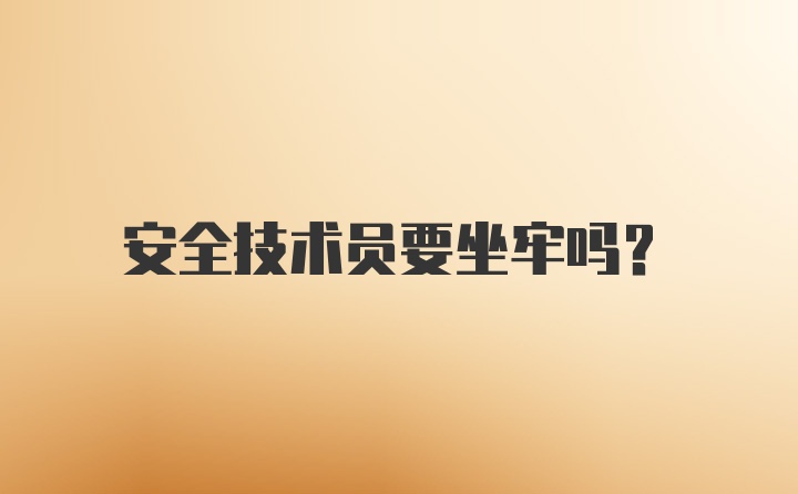 安全技术员要坐牢吗？