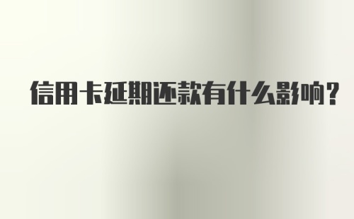 信用卡延期还款有什么影响？