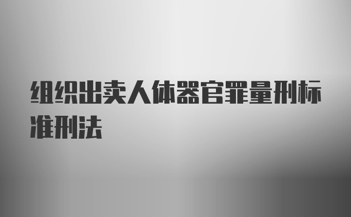 组织出卖人体器官罪量刑标准刑法