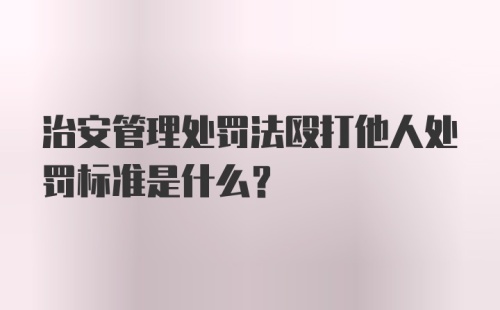 治安管理处罚法殴打他人处罚标准是什么?