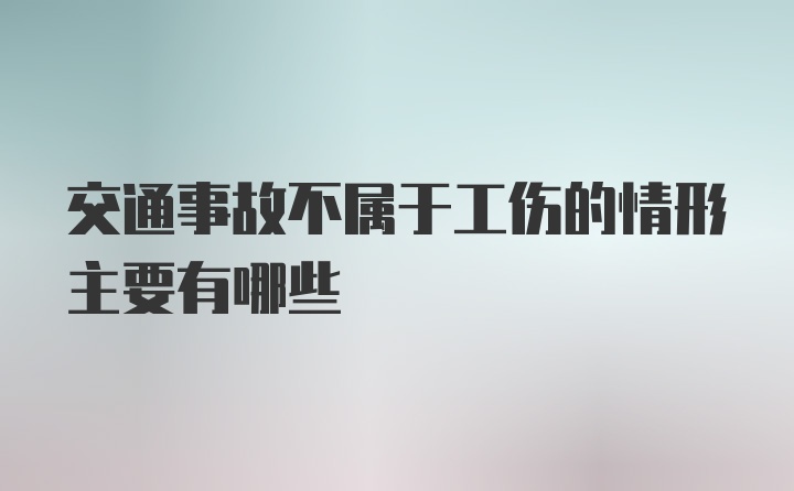 交通事故不属于工伤的情形主要有哪些