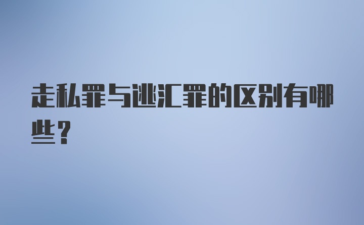 走私罪与逃汇罪的区别有哪些?