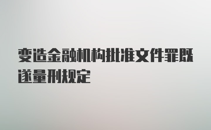 变造金融机构批准文件罪既遂量刑规定