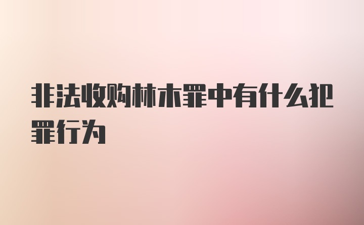 非法收购林木罪中有什么犯罪行为