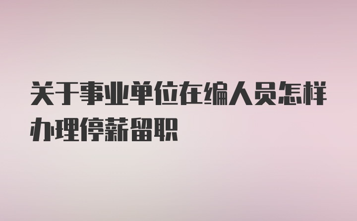 关于事业单位在编人员怎样办理停薪留职