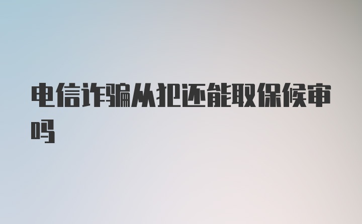 电信诈骗从犯还能取保候审吗