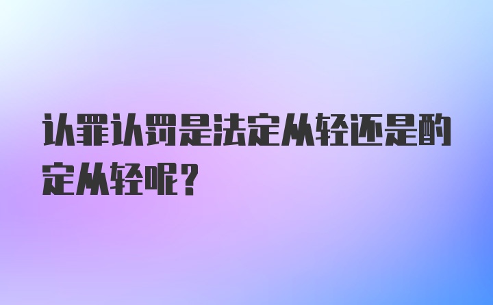 认罪认罚是法定从轻还是酌定从轻呢？