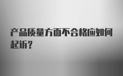 产品质量方面不合格应如何起诉？