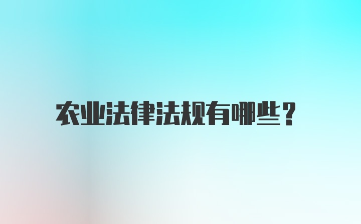 农业法律法规有哪些？