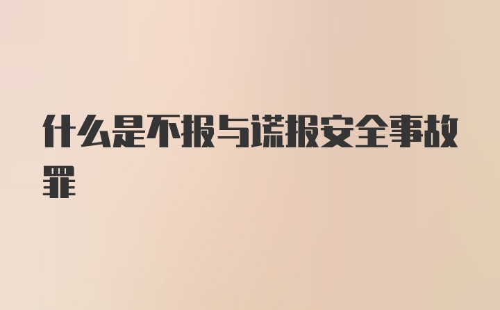 什么是不报与谎报安全事故罪