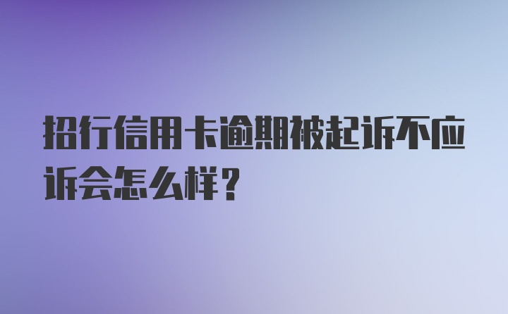 招行信用卡逾期被起诉不应诉会怎么样？