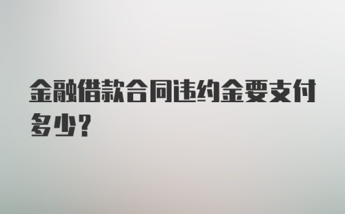 金融借款合同违约金要支付多少？