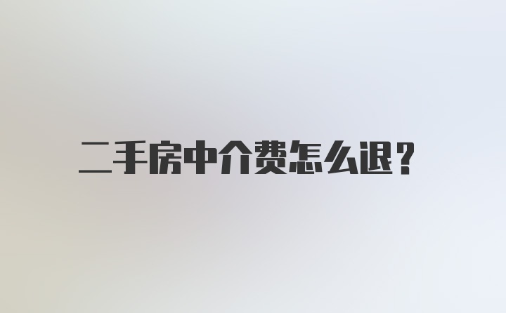 二手房中介费怎么退？