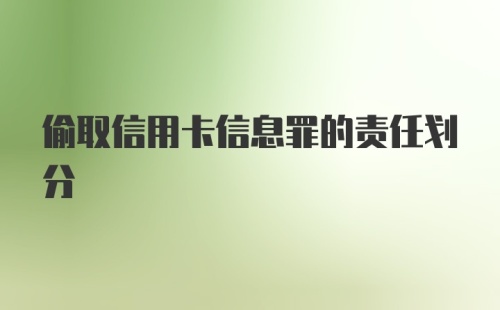 偷取信用卡信息罪的责任划分