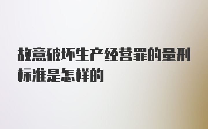 故意破坏生产经营罪的量刑标准是怎样的