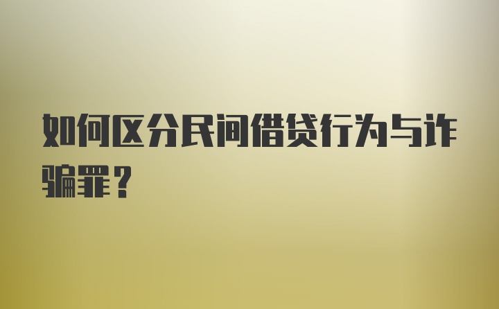 如何区分民间借贷行为与诈骗罪？