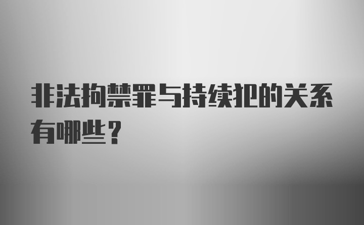 非法拘禁罪与持续犯的关系有哪些？