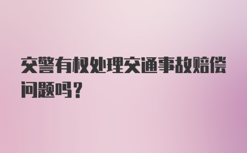 交警有权处理交通事故赔偿问题吗？