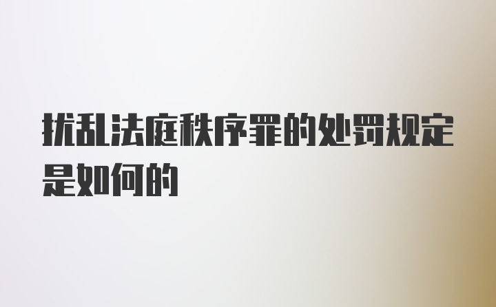 扰乱法庭秩序罪的处罚规定是如何的