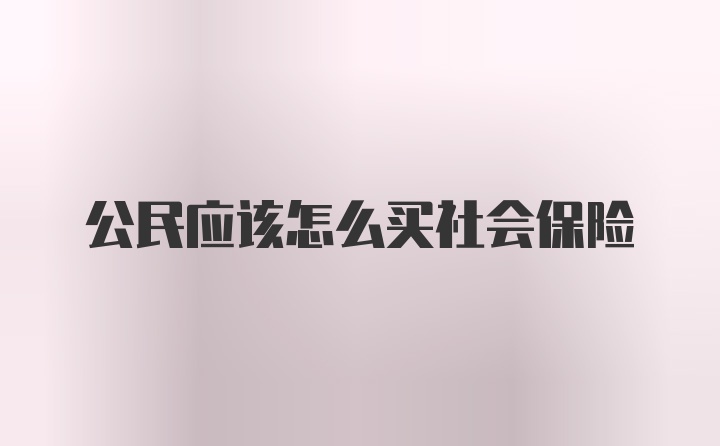 公民应该怎么买社会保险
