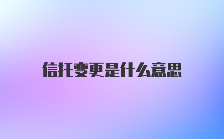 信托变更是什么意思