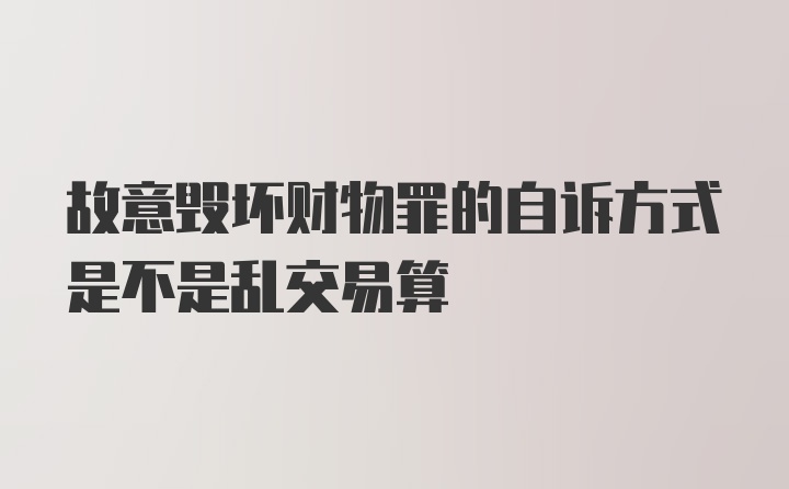 故意毁坏财物罪的自诉方式是不是乱交易算