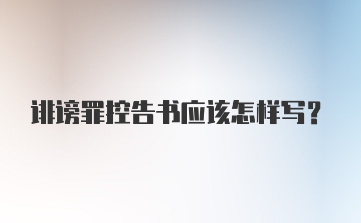 诽谤罪控告书应该怎样写？