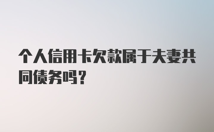 个人信用卡欠款属于夫妻共同债务吗？