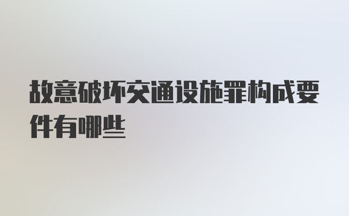 故意破坏交通设施罪构成要件有哪些