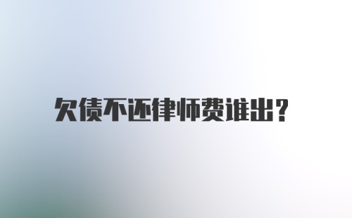 欠债不还律师费谁出?