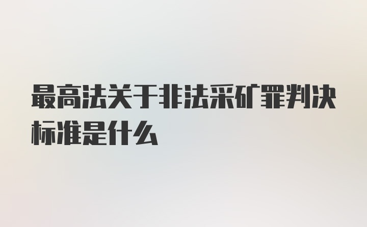 最高法关于非法采矿罪判决标准是什么