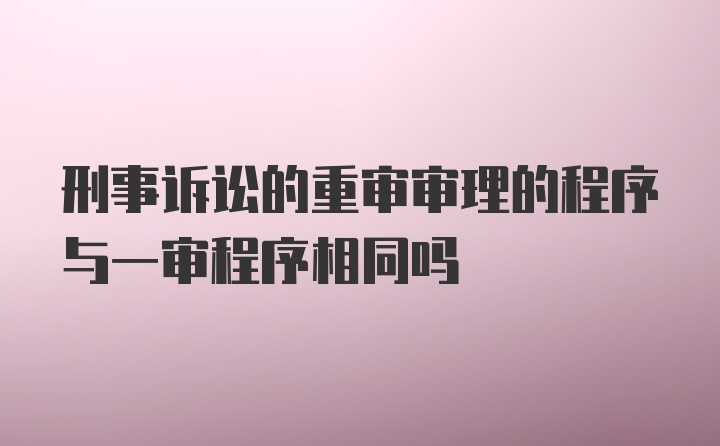 刑事诉讼的重审审理的程序与一审程序相同吗