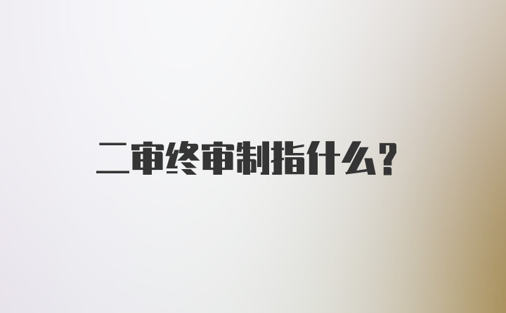 二审终审制指什么？