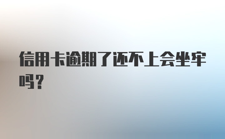 信用卡逾期了还不上会坐牢吗?