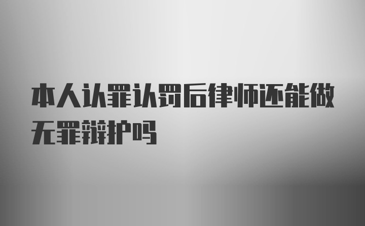 本人认罪认罚后律师还能做无罪辩护吗