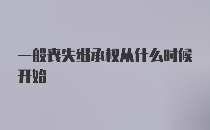 一般丧失继承权从什么时候开始