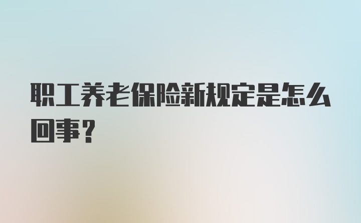 职工养老保险新规定是怎么回事？