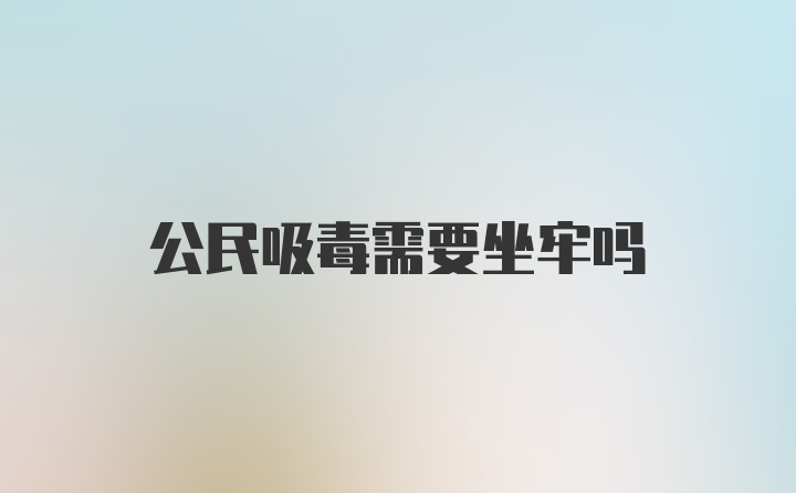 公民吸毒需要坐牢吗